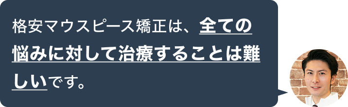 格安マウスピース矯正は、全ての悩みに対して治療することは難しいです。